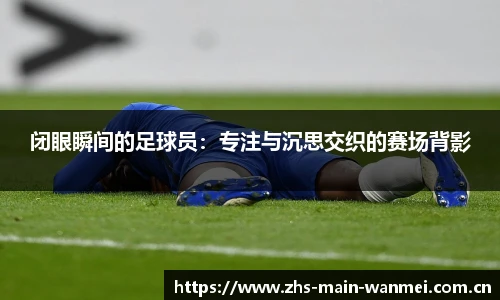 闭眼瞬间的足球员：专注与沉思交织的赛场背影