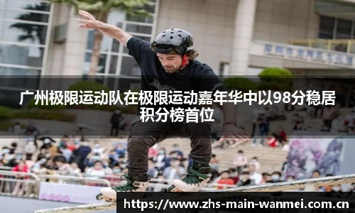 广州极限运动队在极限运动嘉年华中以98分稳居积分榜首位